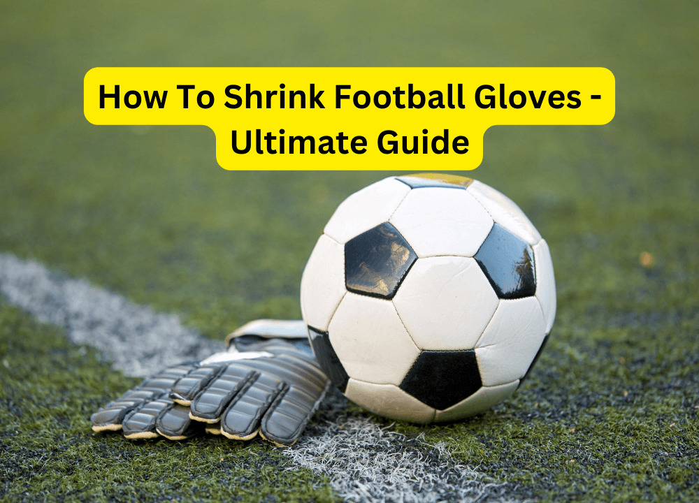 How To Shrink Football Gloves - Ultimate Guide