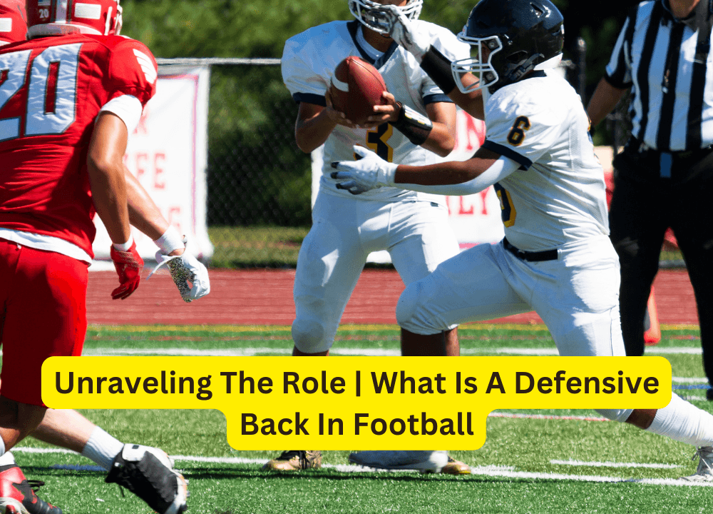 Unraveling The Role | What Is A Defensive Back In Football